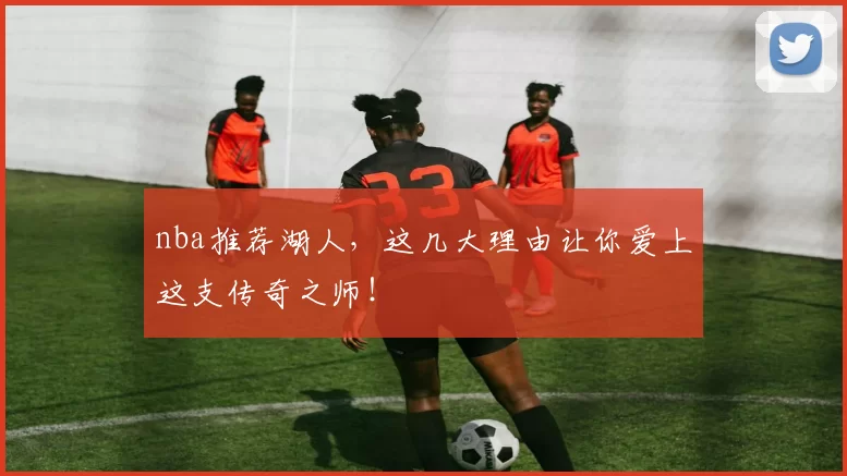 nba推荐湖人，这几大理由让你爱上这支传奇之师！