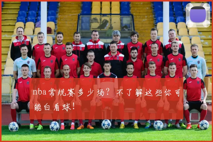 nba常规赛多少场？不了解这些你可能白看球！