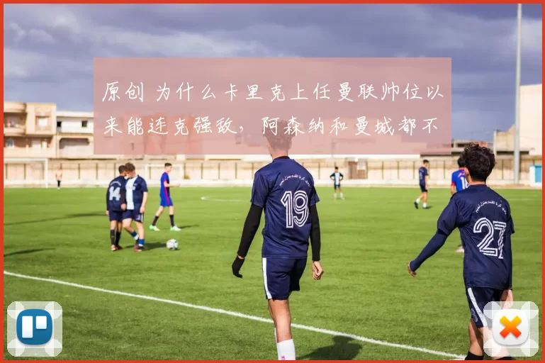 原创 为什么卡里克上任曼联帅位以来能连克强敌,阿森纳和曼城都不是他的对手?