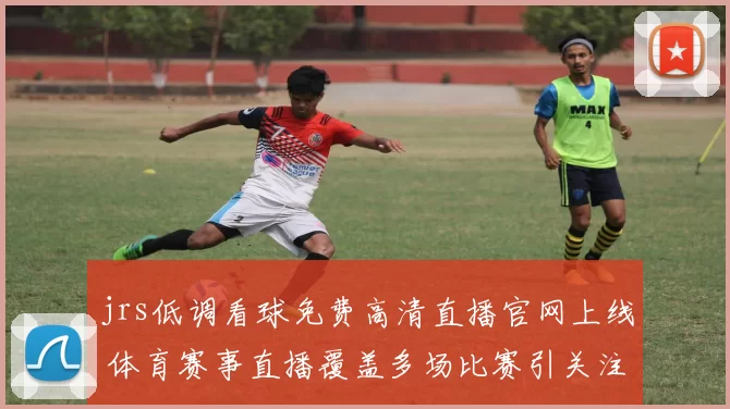 jrs低调看球免费高清直播官网上线 体育赛事直播覆盖多场比赛引关注