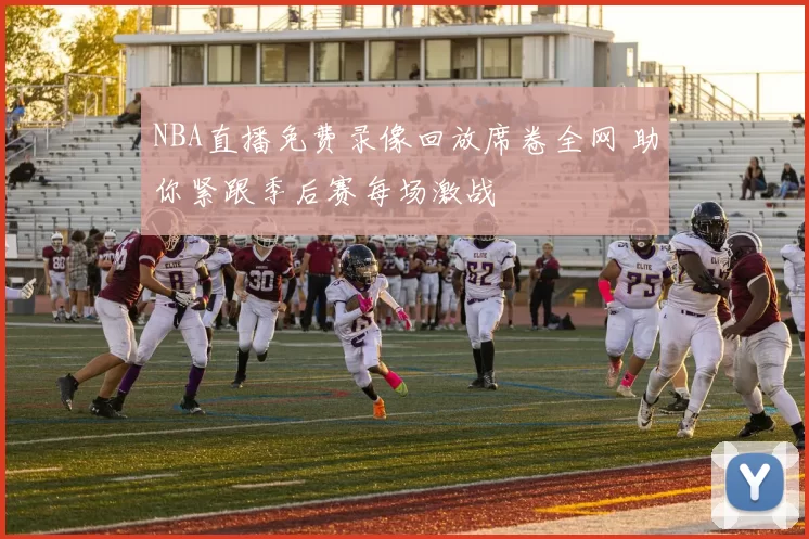 NBA直播免费录像回放席卷全网 助你紧跟季后赛每场激战