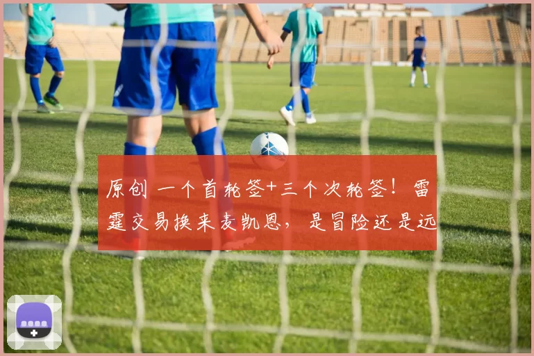 原创 一个首轮签+三个次轮签！雷霆交易换来麦凯恩，是冒险还是远见？