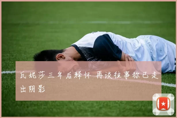 瓦妮莎三年后释怀 再谈往事称已走出阴影