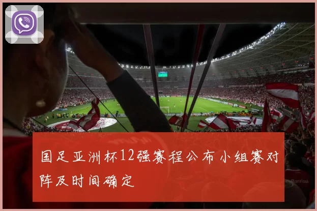 国足亚洲杯12强赛程公布小组赛对阵及时间确定