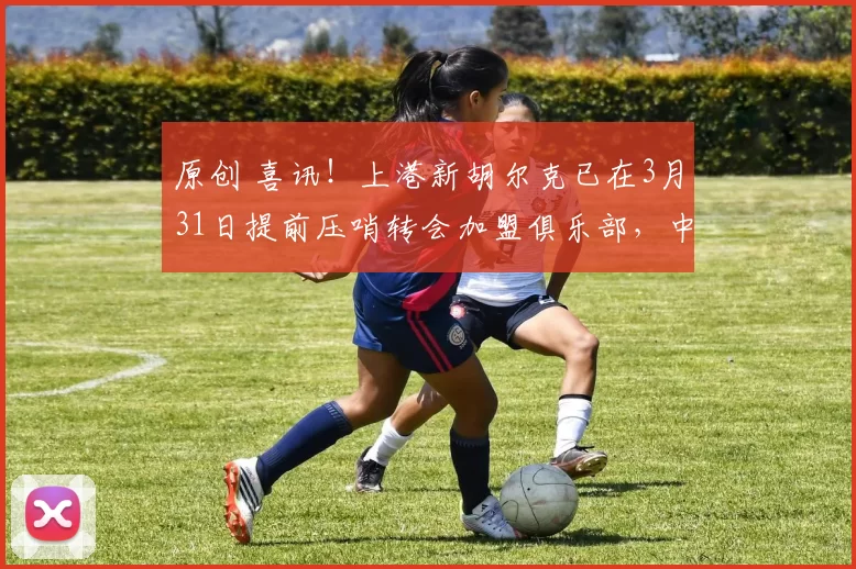 原创 喜讯！上港新胡尔克已在3月31日提前压哨转会加盟俱乐部，中超第四轮就将首发亮相