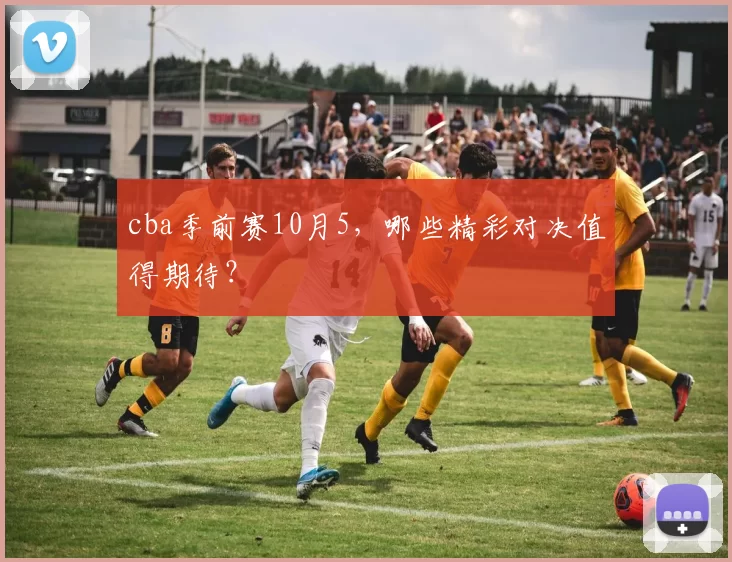 cba季前赛10月5，哪些精彩对决值得期待？