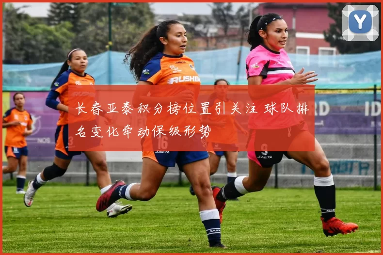 长春亚泰积分榜位置引关注 球队排名变化牵动保级形势