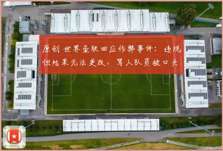 原创 世界壶联回应作弊事件：违规但结果无法更改，骂人队员被口头警告