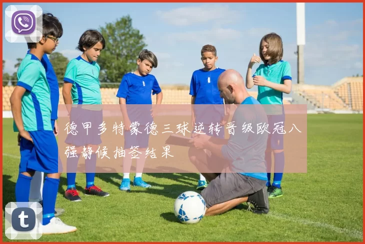 德甲多特蒙德三球逆转晋级欧冠八强静候抽签结果