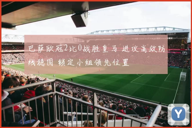 巴萨欧冠2比0战胜皇马 进攻高效防线稳固 锁定小组领先位置