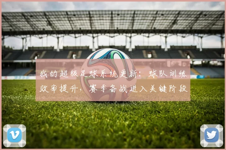 我的超级足球系统更新：球队训练效率提升，赛季备战进入关键阶段