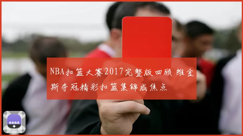 NBA扣篮大赛2017完整版回顾 维金斯夺冠精彩扣篮集锦成焦点