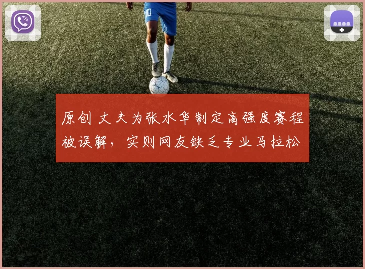 原创 丈夫为张水华制定高强度赛程被误解，实则网友缺乏专业马拉松知识