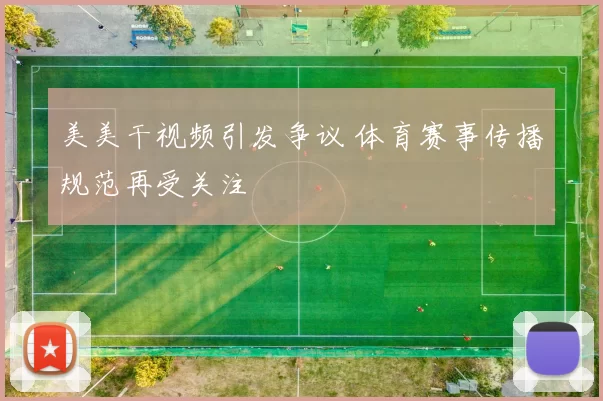 美美干视频引发争议 体育赛事传播规范再受关注