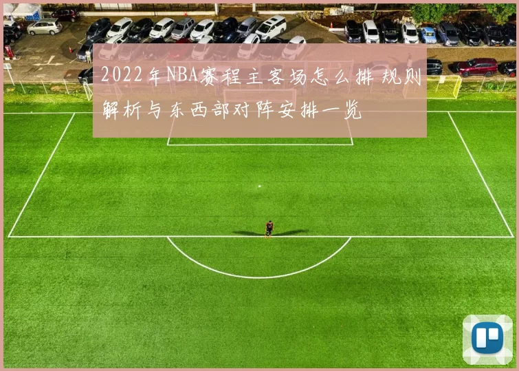 2022年NBA赛程主客场怎么排 规则解析与东西部对阵安排一览