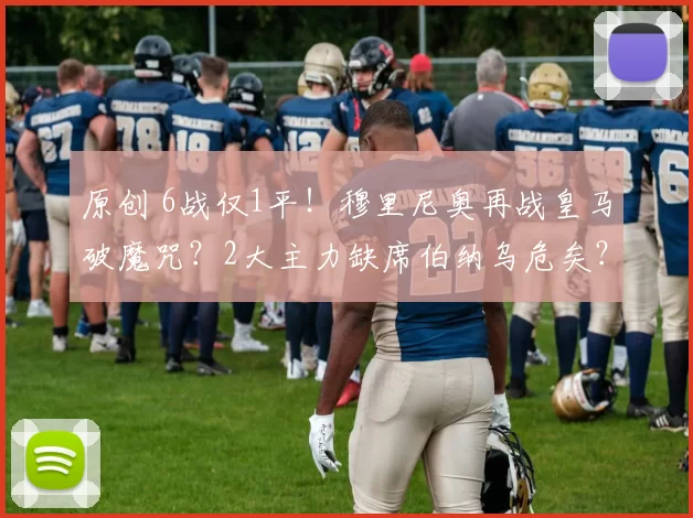 原创 6战仅1平！穆里尼奥再战皇马破魔咒？2大主力缺席伯纳乌危矣？