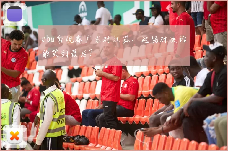 cba常规赛广东对江苏，这场对决谁能笑到最后？
