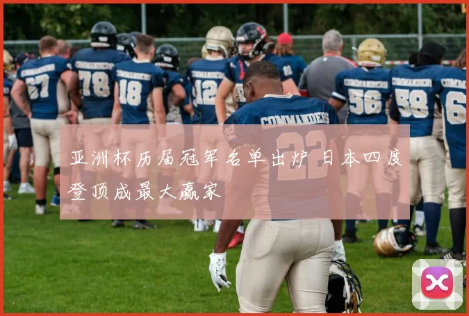 亚洲杯历届冠军名单出炉 日本四度登顶成最大赢家