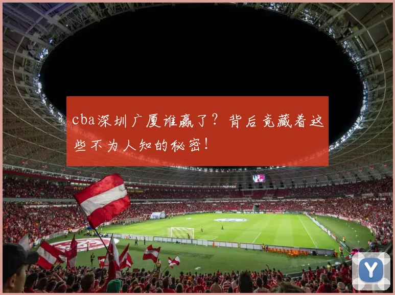 cba深圳广厦谁赢了？背后竟藏着这些不为人知的秘密！