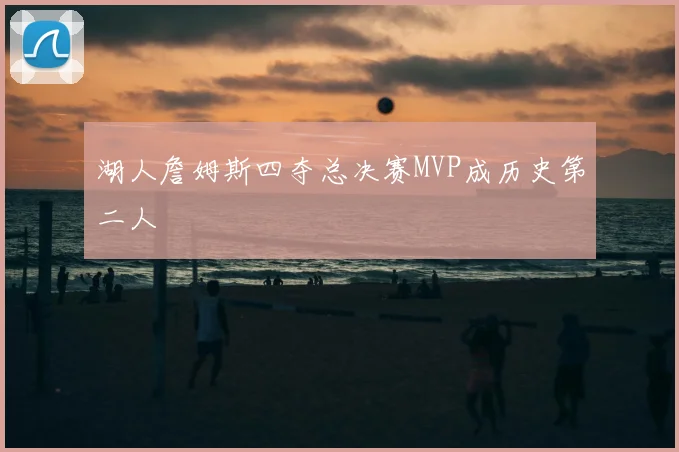 湖人詹姆斯四夺总决赛MVP成历史第二人