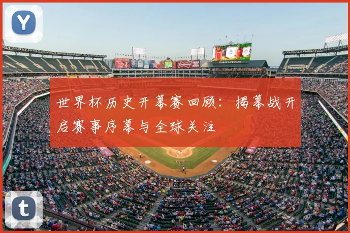 世界杯历史开幕赛回顾：揭幕战开启赛事序幕与全球关注