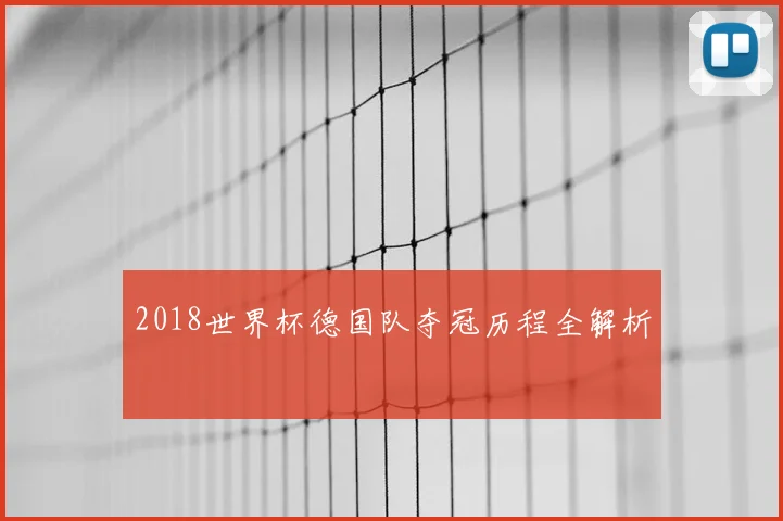 2018世界杯德国队夺冠历程全解析