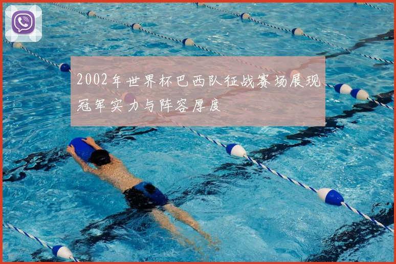 2002年世界杯巴西队征战赛场展现冠军实力与阵容厚度