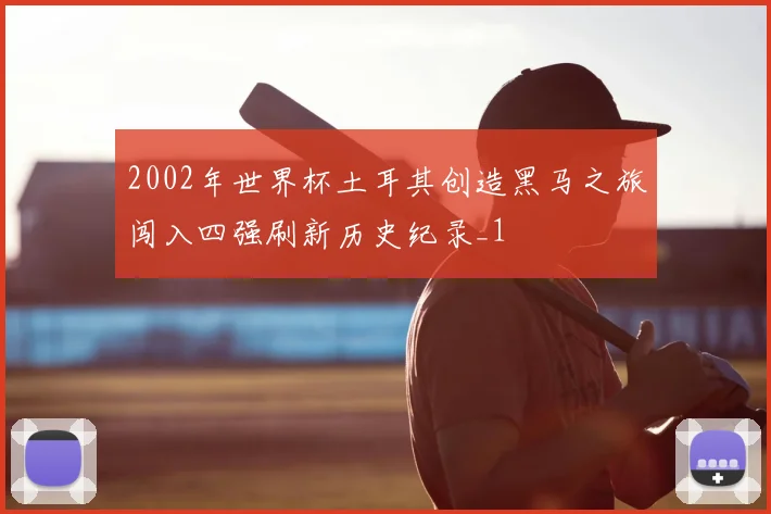 2002年世界杯土耳其创造黑马之旅闯入四强刷新历史纪录_1