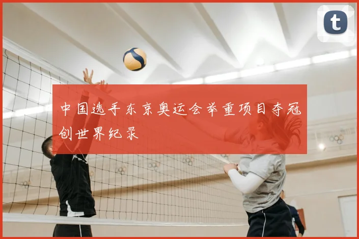 中国选手东京奥运会举重项目夺冠创世界纪录