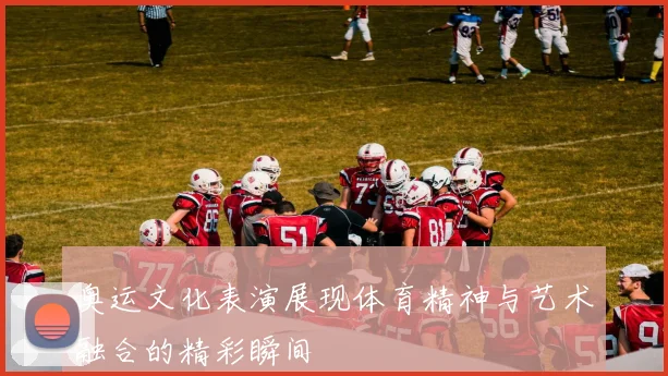 奥运文化表演展现体育精神与艺术融合的精彩瞬间