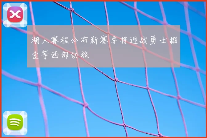 湖人赛程公布新赛季将迎战勇士掘金等西部劲旅